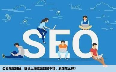 公司想做網(wǎng)站聽說上海佳匠網(wǎng)絡不錯到底怎么樣